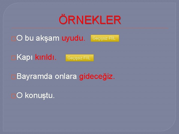 ÖRNEKLER �O bu akşam uyudu. �Kapı kırıldı. �Bayramda �O konuştu. Geçişsiz FİİL onlara gideceğiz.