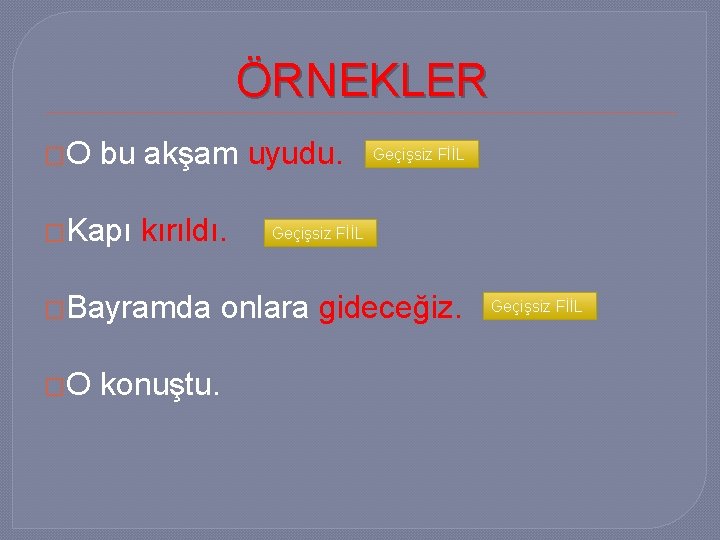 ÖRNEKLER �O bu akşam uyudu. �Kapı kırıldı. �Bayramda �O konuştu. Geçişsiz FİİL onlara gideceğiz.