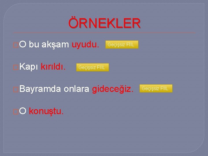 ÖRNEKLER �O bu akşam uyudu. �Kapı kırıldı. �Bayramda �O Geçişsiz FİİL onlara gideceğiz. konuştu.