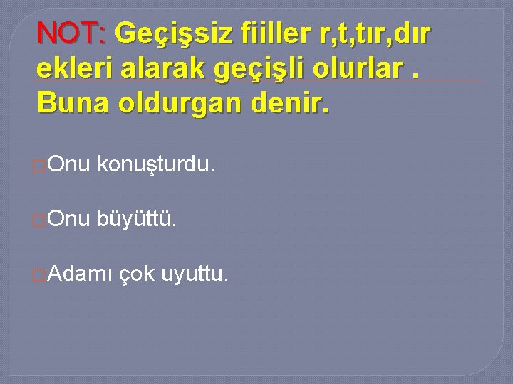 NOT: Geçişsiz fiiller r, t, tır, dır ekleri alarak geçişli olurlar. Buna oldurgan denir.