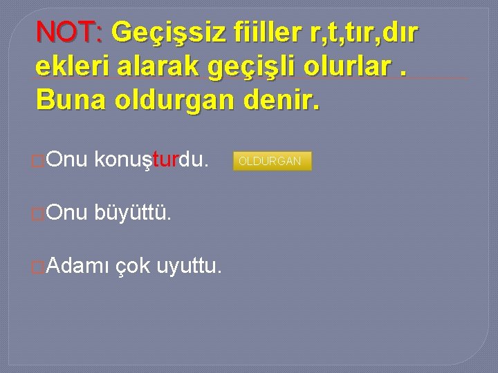 NOT: Geçişsiz fiiller r, t, tır, dır ekleri alarak geçişli olurlar. Buna oldurgan denir.