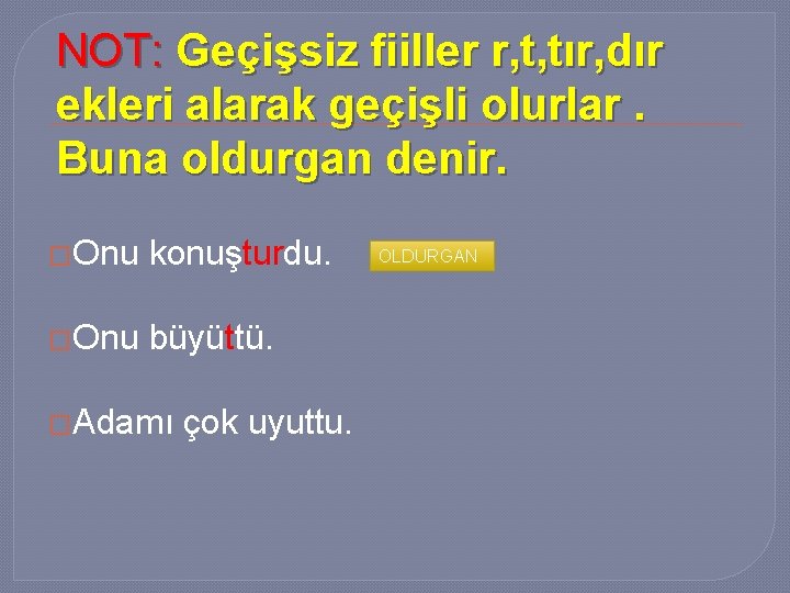 NOT: Geçişsiz fiiller r, t, tır, dır ekleri alarak geçişli olurlar. Buna oldurgan denir.