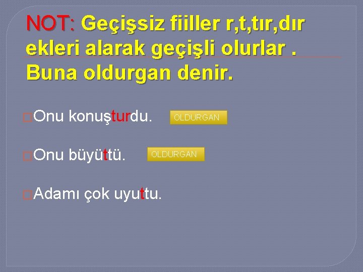 NOT: Geçişsiz fiiller r, t, tır, dır ekleri alarak geçişli olurlar. Buna oldurgan denir.