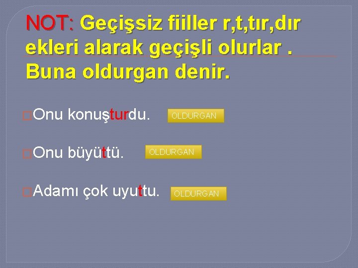 NOT: Geçişsiz fiiller r, t, tır, dır ekleri alarak geçişli olurlar. Buna oldurgan denir.