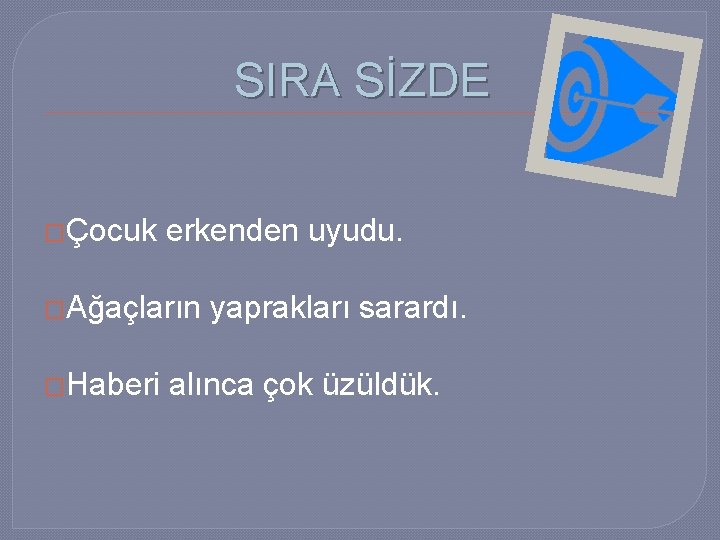 SIRA SİZDE �Çocuk erkenden uyudu. �Ağaçların �Haberi yaprakları sarardı. alınca çok üzüldük. 