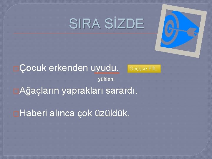 SIRA SİZDE �Çocuk erkenden uyudu. Geçişsiz FİİL yüklem �Ağaçların �Haberi yaprakları sarardı. alınca çok