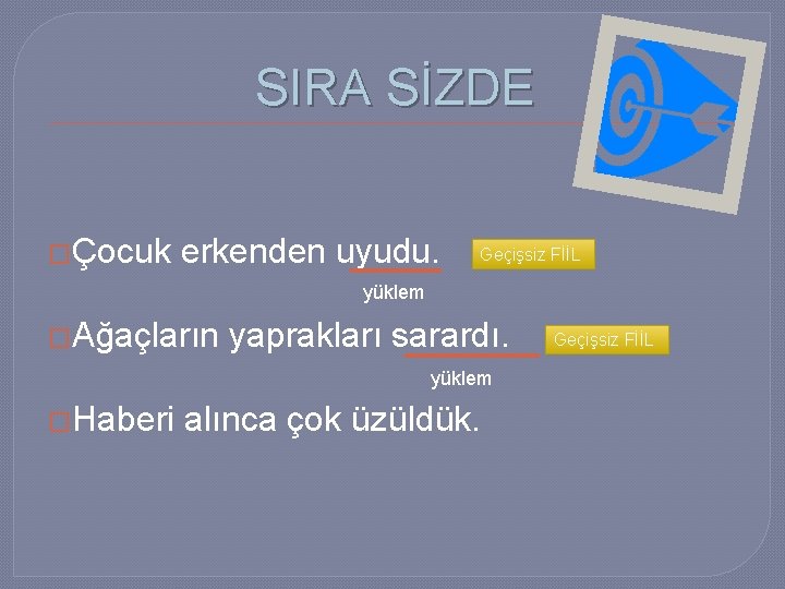 SIRA SİZDE �Çocuk erkenden uyudu. Geçişsiz FİİL yüklem �Ağaçların yaprakları sarardı. yüklem �Haberi alınca