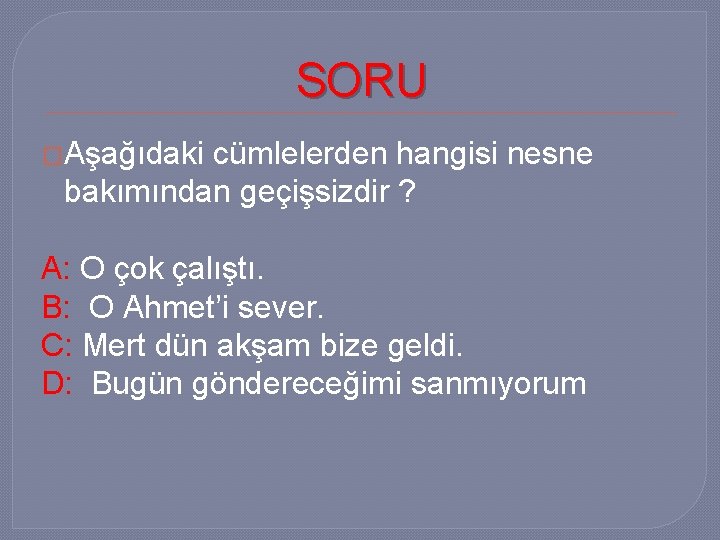 SORU �Aşağıdaki cümlelerden hangisi nesne bakımından geçişsizdir ? A: O çok çalıştı. B: O