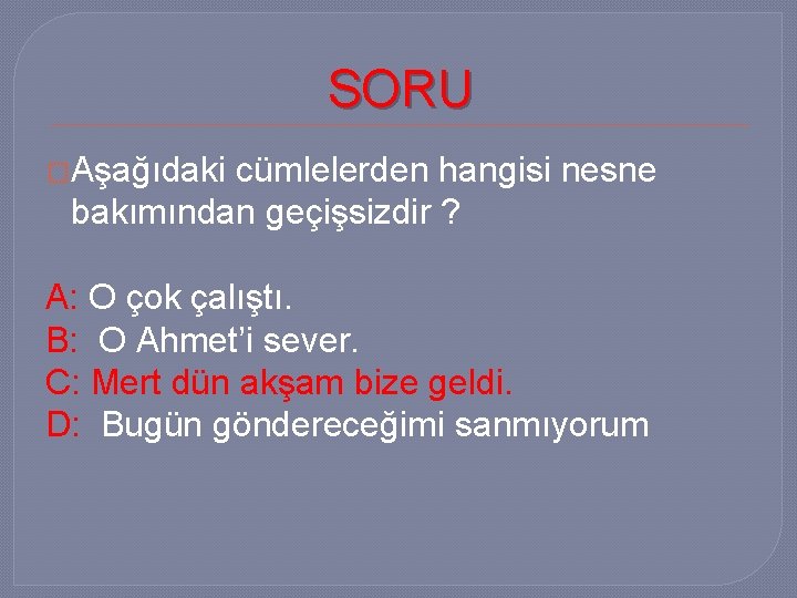 SORU �Aşağıdaki cümlelerden hangisi nesne bakımından geçişsizdir ? A: O çok çalıştı. B: O