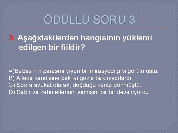 ÖDÜLLÜ SORU 3 3. Aşağıdakilerden hangisinin yüklemi edilgen bir fiildir? A)Babasının parasını yiyen bir