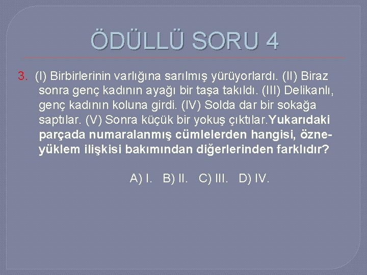 ÖDÜLLÜ SORU 4 3. (I) Birbirlerinin varlığına sarılmış yürüyorlardı. (II) Biraz sonra genç kadının