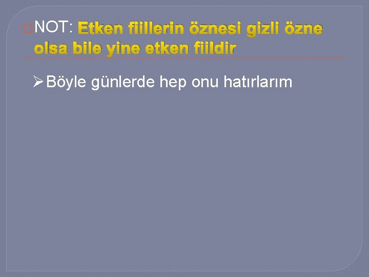 �NOT: Etken fiillerin öznesi gizli özne olsa bile yine etken fiildir ØBöyle günlerde hep