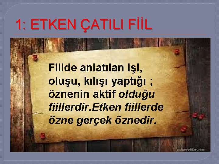 1: ETKEN ÇATILI FİİL Fiilde anlatılan işi, oluşu, kılışı yaptığı ; öznenin aktif olduğu