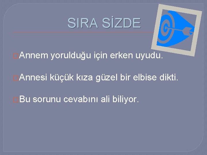 SIRA SİZDE �Annem yorulduğu için erken uyudu. �Annesi küçük kıza güzel bir elbise dikti.