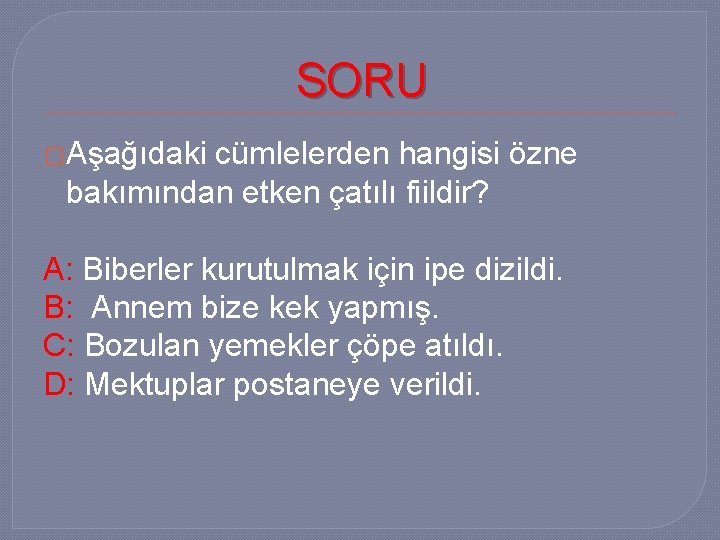 SORU �Aşağıdaki cümlelerden hangisi özne bakımından etken çatılı fiildir? A: Biberler kurutulmak için ipe