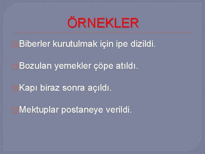 ÖRNEKLER �Biberler kurutulmak için ipe dizildi. �Bozulan yemekler çöpe atıldı. �Kapı biraz sonra açıldı.