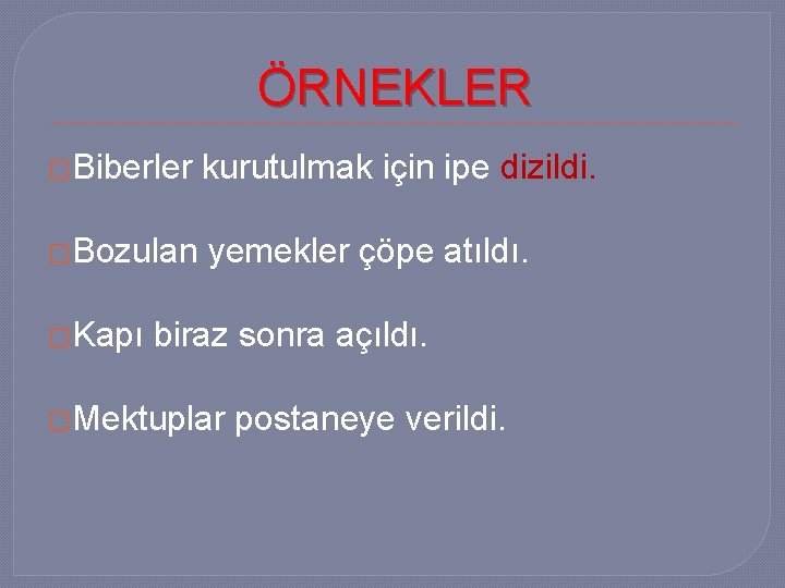 ÖRNEKLER �Biberler kurutulmak için ipe dizildi. �Bozulan yemekler çöpe atıldı. �Kapı biraz sonra açıldı.