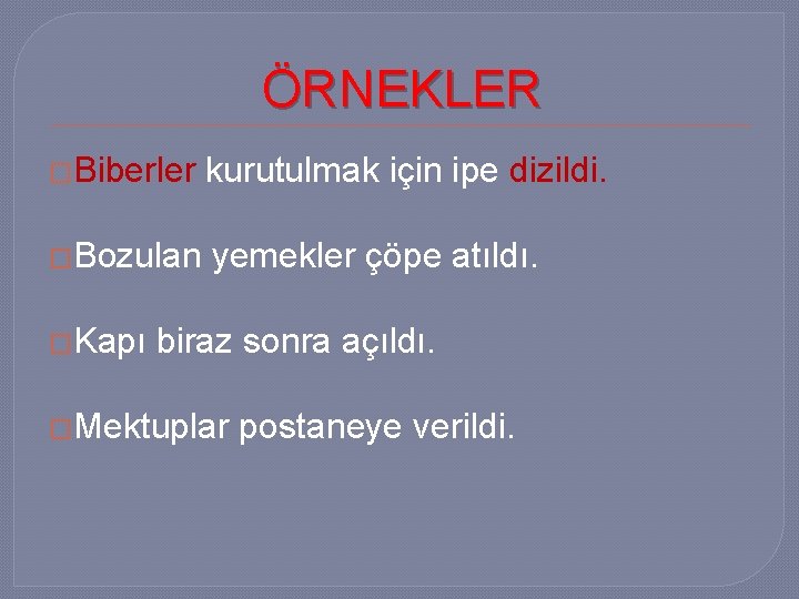 ÖRNEKLER �Biberler kurutulmak için ipe dizildi. �Bozulan yemekler çöpe atıldı. �Kapı biraz sonra açıldı.