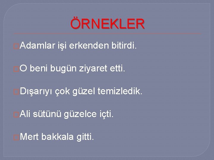 ÖRNEKLER �Adamlar �O işi erkenden bitirdi. beni bugün ziyaret etti. �Dışarıyı �Ali çok güzel