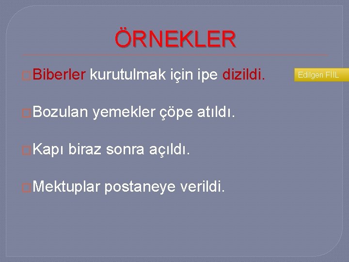 ÖRNEKLER �Biberler kurutulmak için ipe dizildi. �Bozulan yemekler çöpe atıldı. �Kapı biraz sonra açıldı.