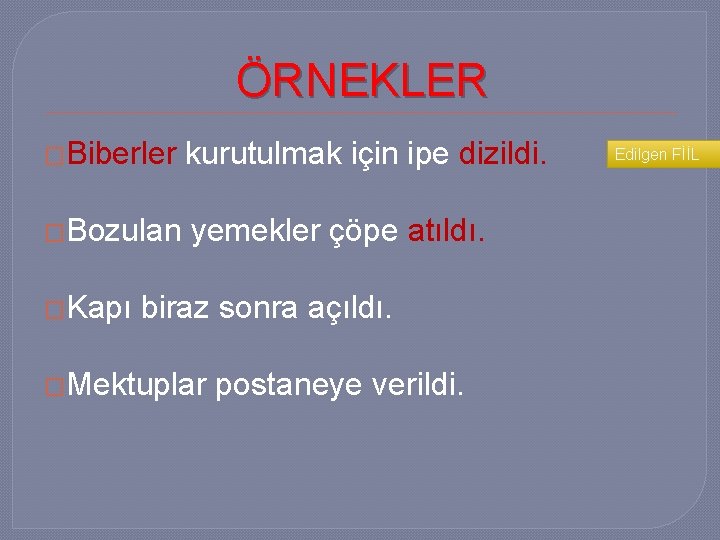 ÖRNEKLER �Biberler kurutulmak için ipe dizildi. �Bozulan yemekler çöpe atıldı. �Kapı biraz sonra açıldı.