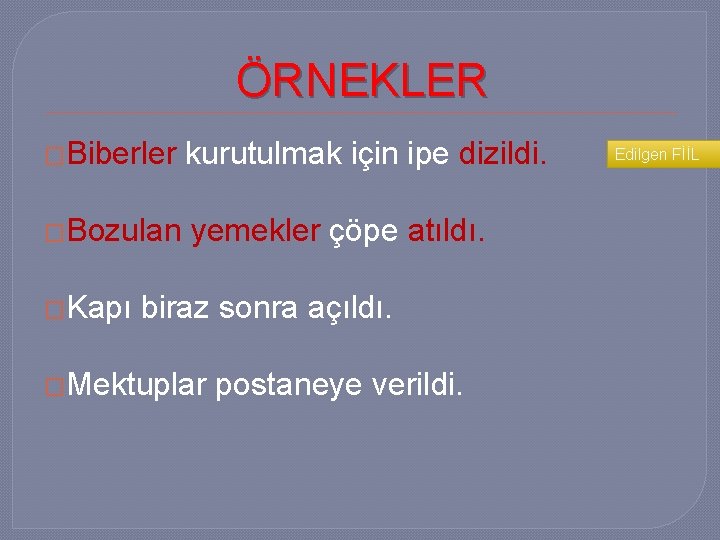 ÖRNEKLER �Biberler kurutulmak için ipe dizildi. �Bozulan yemekler çöpe atıldı. �Kapı biraz sonra açıldı.