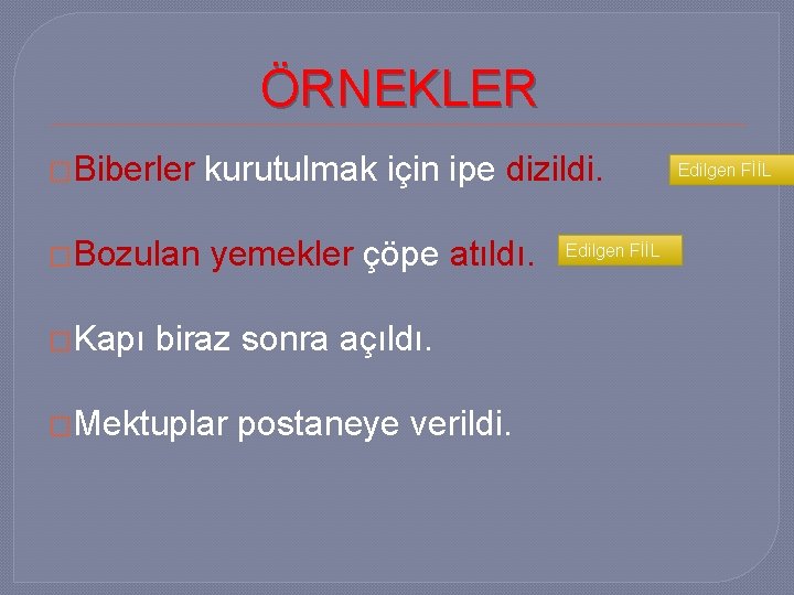 ÖRNEKLER �Biberler kurutulmak için ipe dizildi. �Bozulan yemekler çöpe atıldı. �Kapı biraz sonra açıldı.