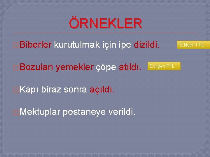 ÖRNEKLER �Biberler kurutulmak için ipe dizildi. �Bozulan yemekler çöpe atıldı. �Kapı biraz sonra açıldı.