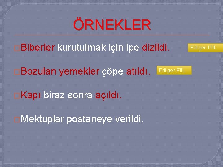 ÖRNEKLER �Biberler kurutulmak için ipe dizildi. �Bozulan yemekler çöpe atıldı. �Kapı biraz sonra açıldı.