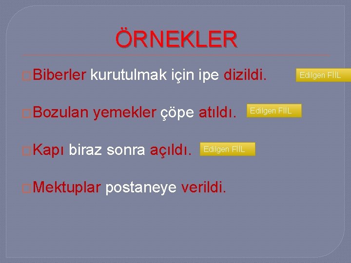 ÖRNEKLER �Biberler kurutulmak için ipe dizildi. �Bozulan yemekler çöpe atıldı. �Kapı biraz sonra açıldı.