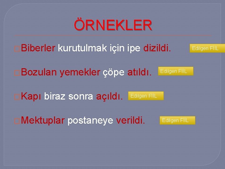 ÖRNEKLER �Biberler kurutulmak için ipe dizildi. �Bozulan yemekler çöpe atıldı. �Kapı biraz sonra açıldı.