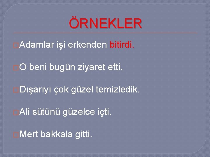 ÖRNEKLER �Adamlar �O işi erkenden bitirdi. beni bugün ziyaret etti. �Dışarıyı �Ali çok güzel