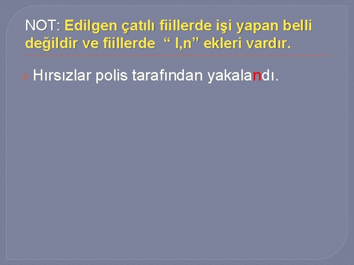 NOT: Edilgen çatılı fiillerde işi yapan belli değildir ve fiillerde “ l, n” ekleri