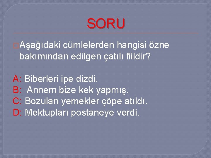 SORU �Aşağıdaki cümlelerden hangisi özne bakımından edilgen çatılı fiildir? A: Biberleri ipe dizdi. B: