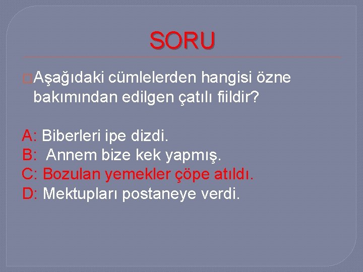 SORU �Aşağıdaki cümlelerden hangisi özne bakımından edilgen çatılı fiildir? A: Biberleri ipe dizdi. B:
