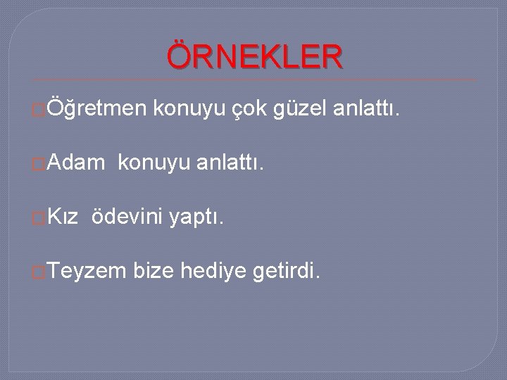 ÖRNEKLER �Öğretmen �Adam �Kız konuyu çok güzel anlattı. konuyu anlattı. ödevini yaptı. �Teyzem bize