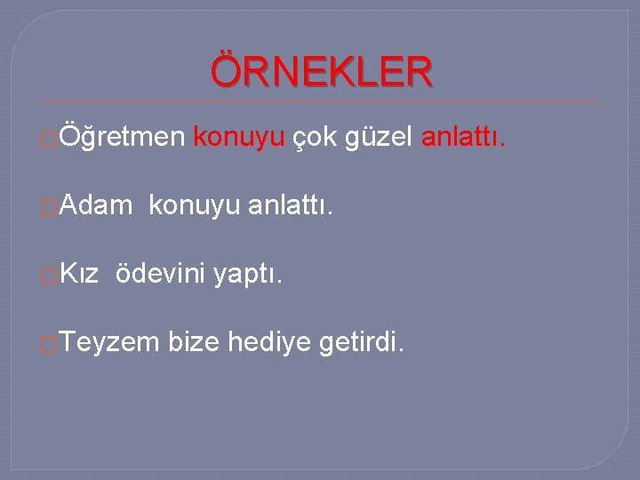 ÖRNEKLER �Öğretmen �Adam �Kız konuyu çok güzel anlattı. konuyu anlattı. ödevini yaptı. �Teyzem bize