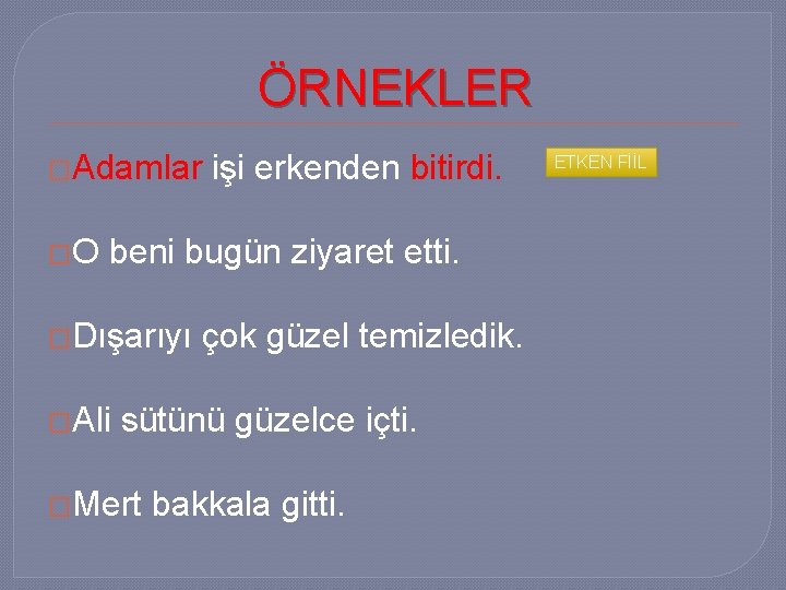 ÖRNEKLER �Adamlar �O işi erkenden bitirdi. beni bugün ziyaret etti. �Dışarıyı �Ali çok güzel