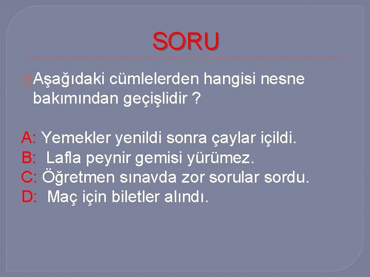 SORU �Aşağıdaki cümlelerden hangisi nesne bakımından geçişlidir ? A: Yemekler yenildi sonra çaylar içildi.