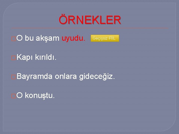 ÖRNEKLER �O bu akşam uyudu. �Kapı kırıldı. �Bayramda �O Geçişsiz FİİL konuştu. onlara gideceğiz.