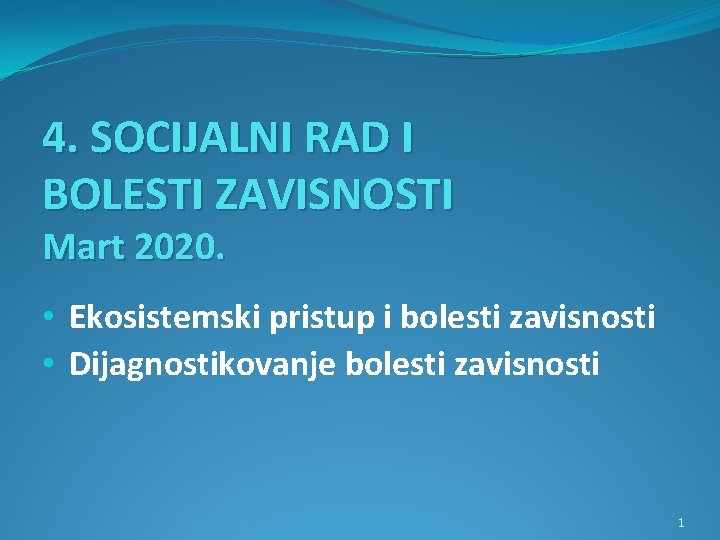 4. SOCIJALNI RAD I BOLESTI ZAVISNOSTI Mart 2020. • Ekosistemski pristup i bolesti zavisnosti