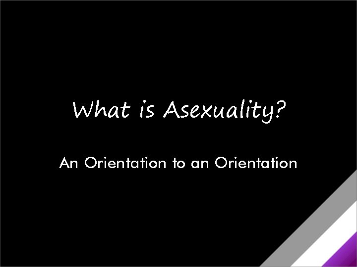 What is Asexuality? An Orientation to an Orientation What is Asexuality? An Orientation to an Orientation