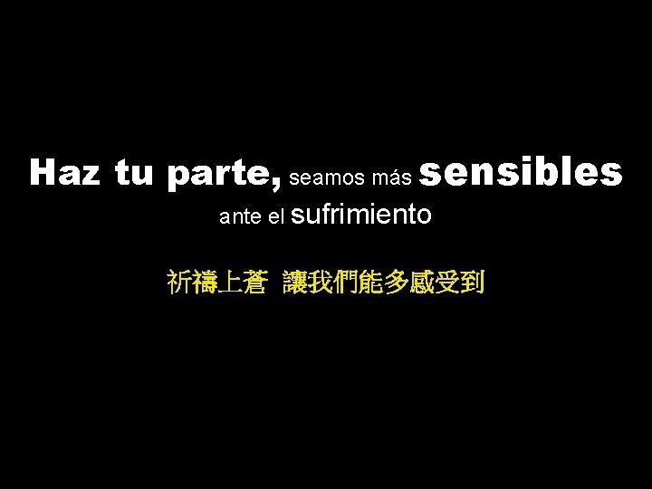 Haz tu parte, seamos más sensibles ante el sufrimiento 祈禱上蒼 讓我們能多感受到 