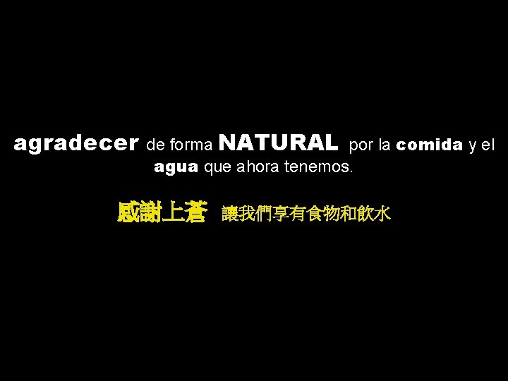 agradecer de forma NATURAL por la comida y el agua que ahora tenemos. 感謝上蒼