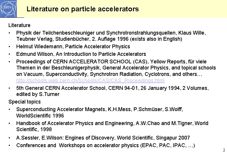Literature on particle accelerators Literature • Physik der Teilchenbeschleuniger und Synchrotronstrahlungsquellen, Klaus Wille, Teubner Literature on particle accelerators Literature • Physik der Teilchenbeschleuniger und Synchrotronstrahlungsquellen, Klaus Wille, Teubner