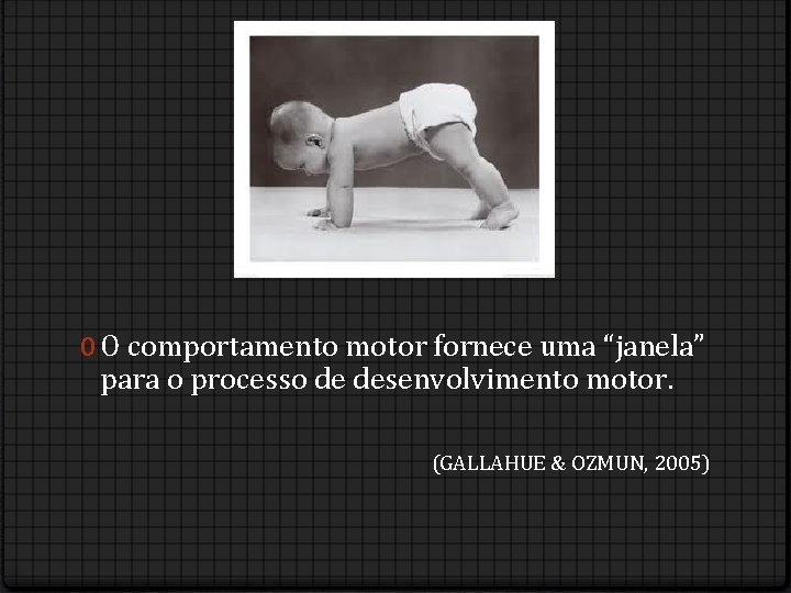 0 O comportamento motor fornece uma “janela” para o processo de desenvolvimento motor. (GALLAHUE