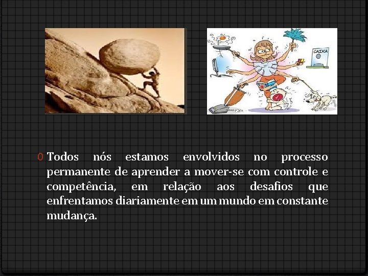 0 Todos nós estamos envolvidos no processo permanente de aprender a mover-se com controle