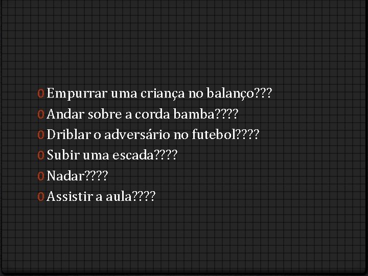 0 Empurrar uma criança no balanço? ? ? 0 Andar sobre a corda bamba?