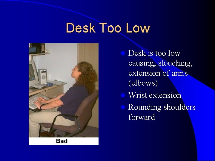 Desk Too Low Desk is too low causing, slouching, extension of arms (elbows) l Desk Too Low Desk is too low causing, slouching, extension of arms (elbows) l