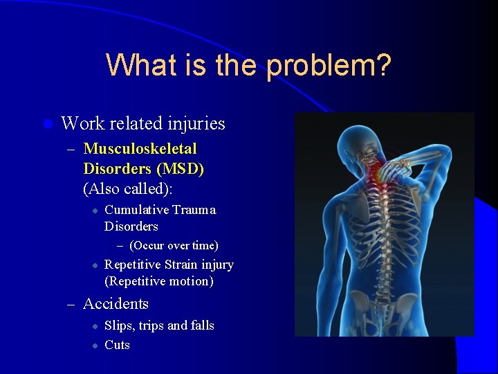 What is the problem? l Work related injuries – Musculoskeletal Disorders (MSD) (Also called): What is the problem? l Work related injuries – Musculoskeletal Disorders (MSD) (Also called):